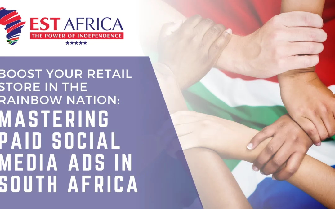 BOOST YOUR RETAIL STORE IN THE RAINBOW NATION: MASTERING PAID SOCIAL MEDIA ADS IN SOUTH AFRICA